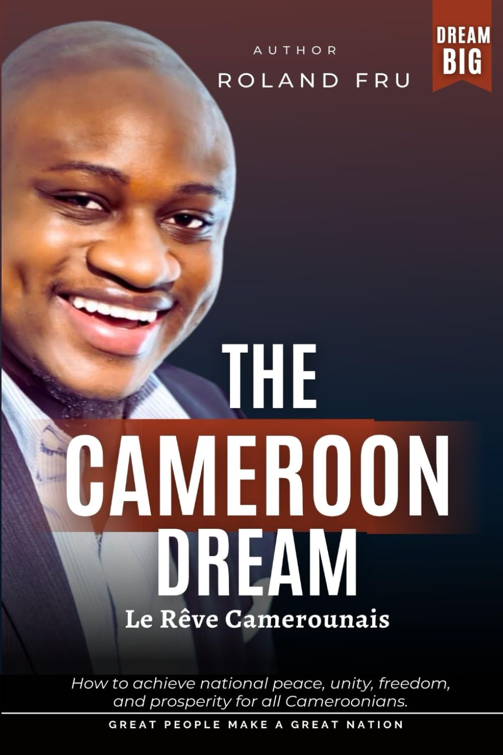 The Cameroon Dream / Le Rêve Camerounais, by Roland Fru. Its cover presents the goal of national peace, unity, freedom and prosperity. This earlier development vision forms part of the author’s journey described above. Book cover supplied by the author.